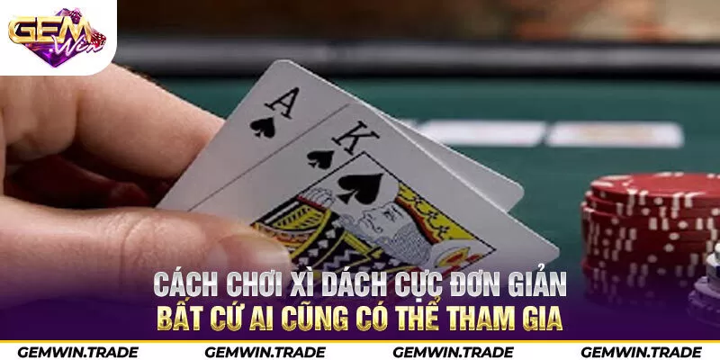 Cách chơi Xì dách cực đơn giản bất cứ ai cũng có thể tham gia