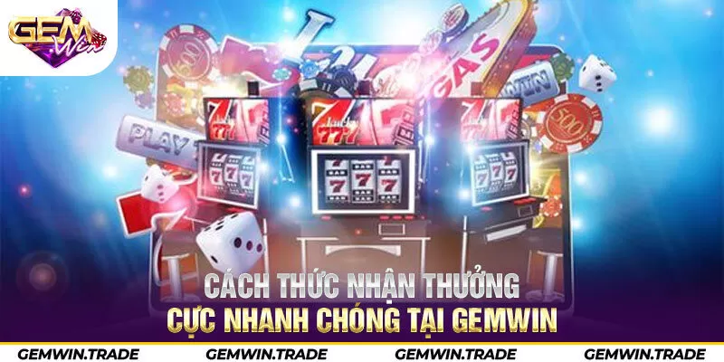 Cách thức nhận thưởng cực nhanh chóng tại Gemwin