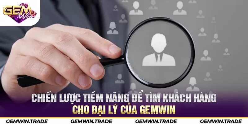 Chiến lược tiềm năng để tìm khách hàng cho đại lý của Gemwin