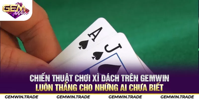 Chiến thuật chơi Xì Dách trên Gemwin luôn thắng cho những ai chưa biết