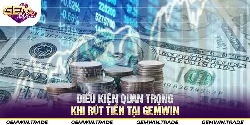 Điều kiện quan trọng khi rút tiền tại Gemwin