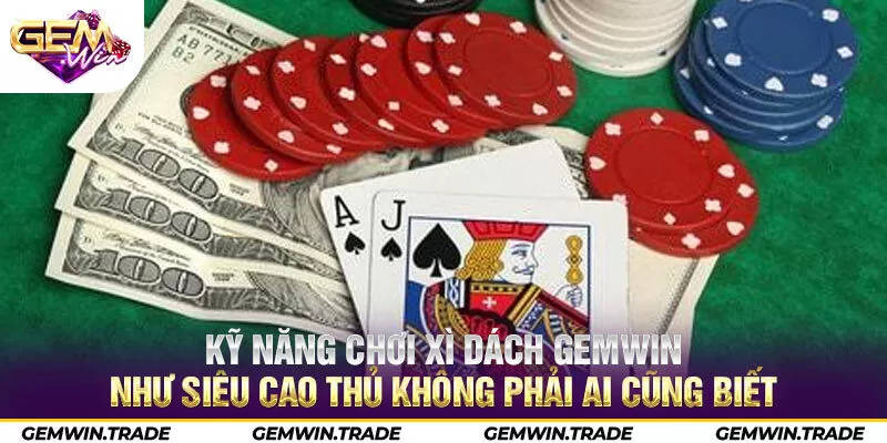 Kỹ năng chơi Xì dách Gemwin như siêu cao thủ không phải ai cũng biết