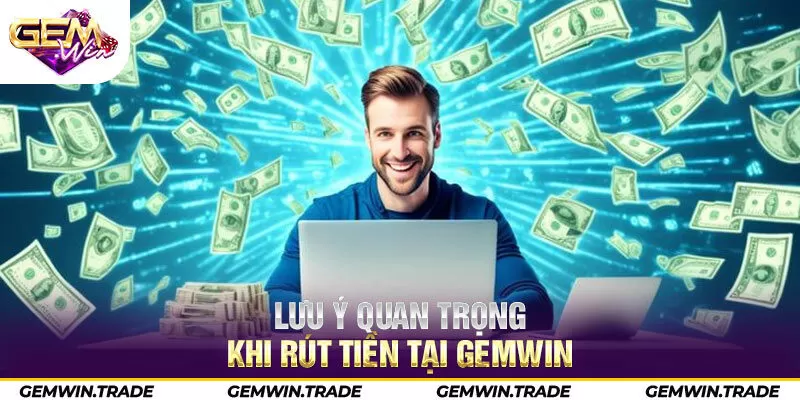 Lưu ý quan trọng khi rút tiền tại Gemwin