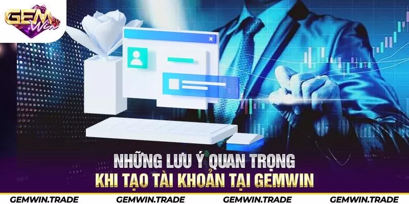 Những lưu ý quan trọng khi tạo tài khoản tại Gemwin