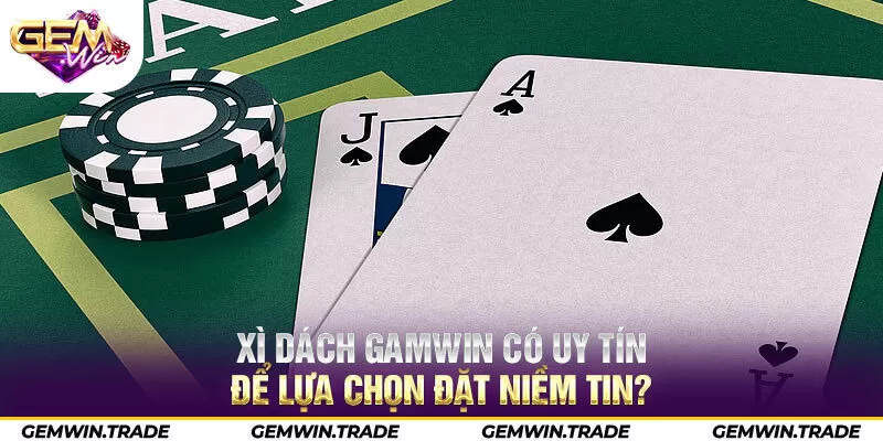 Xì dách Gamwin có uy tín để lựa chọn đặt niềm tin?