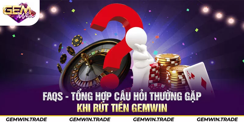 FAQs - Tổng hợp câu hỏi thường gặp khi rút tiền Gemwin