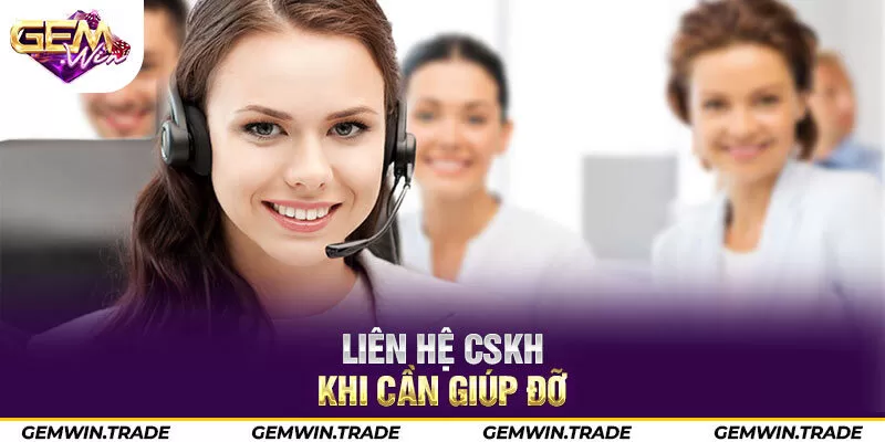 Liên hệ CSKH khi cần giúp đỡ