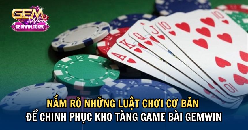 Nắm rõ những luật chơi cơ bản để chinh phục kho tàng game bài GEMWIN