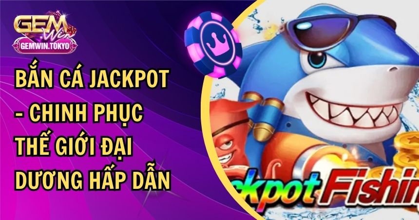 Bắn cá Jackpot – Chinh phục thế giới đại dương hấp dẫn