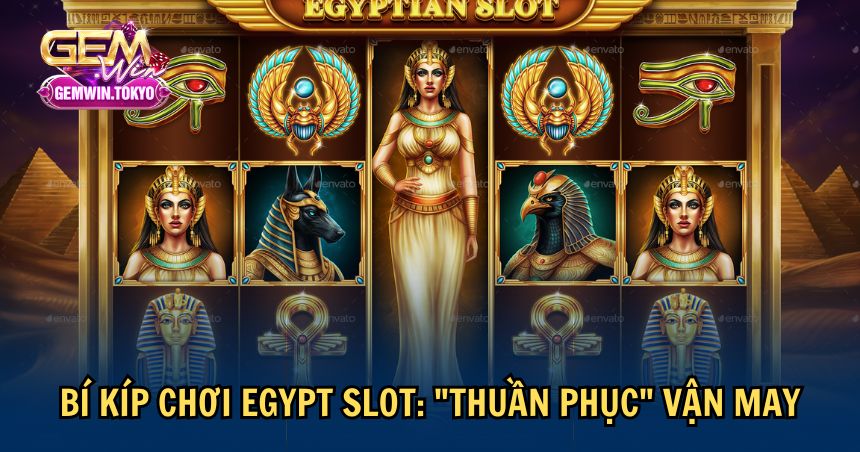 Mẹo chơi Egypt Slot thuần phục may mắn