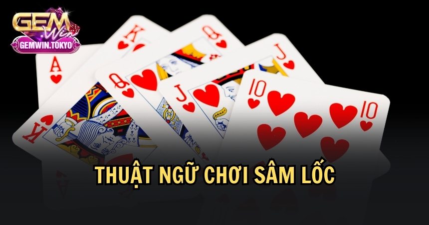 Thuật ngữ cần biết khi chơi sâm lốc 