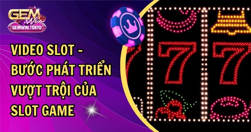 Video Slot – Bước Phát Triển Vượt Trội Của Slot Game